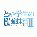 とある学生の勉強抹消Ⅱ（キエロ）