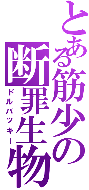 とある筋少の断罪生物（ドルバッキー）