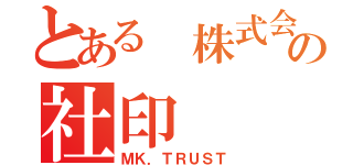 とある　株式会社の社印（ＭＫ．ＴＲＵＳＴ）