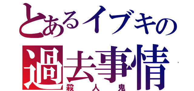 とあるイブキの過去事情（殺人鬼）