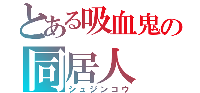 とある吸血鬼の同居人（シュジンコウ）