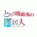 とある吸血鬼の同居人（シュジンコウ）