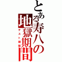 とある寿八の地獄期間（テスト期間）