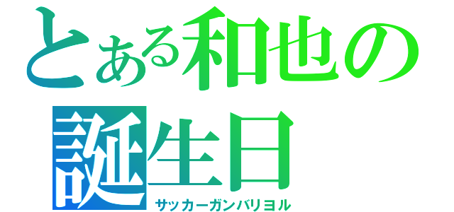 とある和也の誕生日（サッカーガンバリヨル）