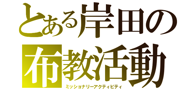 とある岸田の布教活動（ミッショナリーアクティビティ）