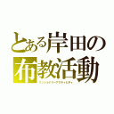 とある岸田の布教活動（ミッショナリーアクティビティ）