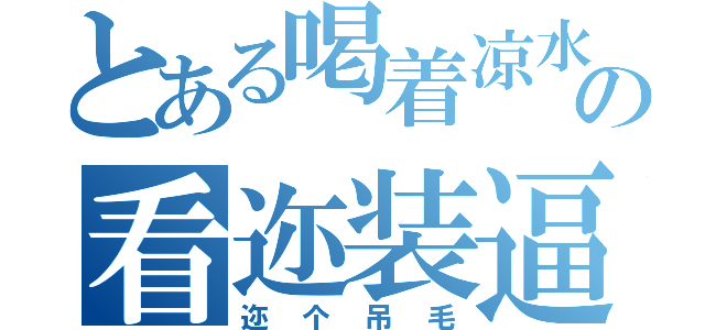 とある喝着凉水の看迩装逼（迩个吊毛）