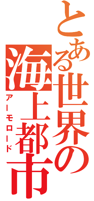 とある世界の海上都市（アーモロード）