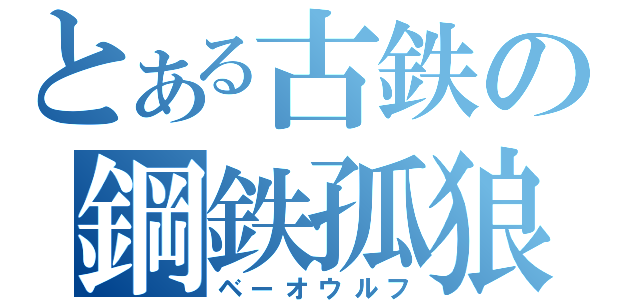 とある古鉄の鋼鉄孤狼（ベーオウルフ）