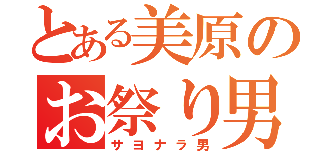 とある美原のお祭り男（サヨナラ男）