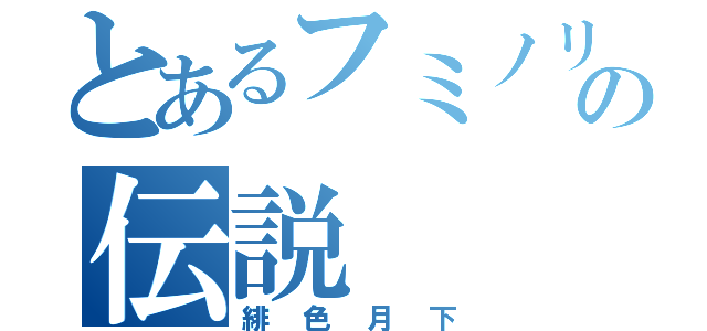 とあるフミノリの伝説（緋色月下）