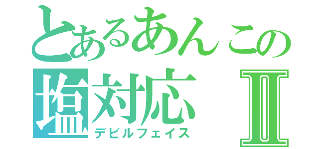 とあるあんこの塩対応Ⅱ（デビルフェイス）