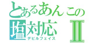 とあるあんこの塩対応Ⅱ（デビルフェイス）