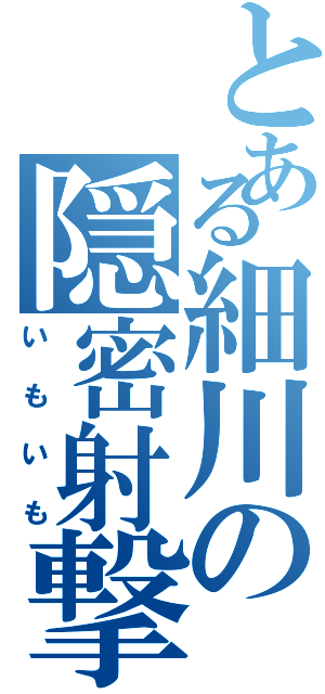 とある細川の隠密射撃（いもいも）