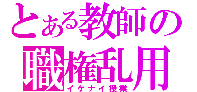 とある教師の職権乱用（イケナイ授業）