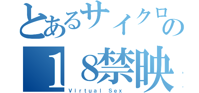 とあるサイクロップスの１８禁映像（Ｖｉｒｔｕａｌ Ｓｅｘ ）