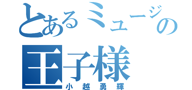 とあるミュージカルの王子様（小越勇輝）