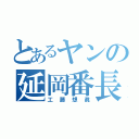 とあるヤンの延岡番長（工藤想眞）