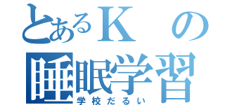 とあるＫの睡眠学習（学校だるい）