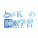 とあるＫの睡眠学習（学校だるい）