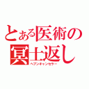 とある医術の冥士返し（ヘブンキャンセラー）