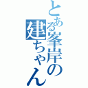 とある峯岸の建ちゃんＬＯＶＥ（）