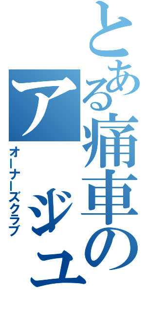 とある痛車のアージュ集団（オーナーズクラブ）