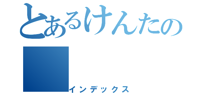 とあるけんたの（インデックス）