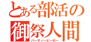 とある部活の御祭人間（パーティーピーポー）