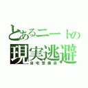 とあるニートの現実逃避（自宅警備員）