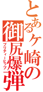 とあるヶ崎の御尻爆弾（プリティーヒップ）