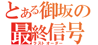 とある御坂の最終信号（ラストオーダー）