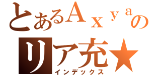 とあるＡｘｙａとのリア充★（インデックス）