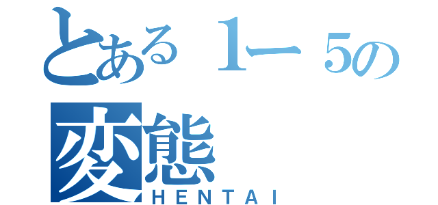 とある１ー５の変態（ＨＥＮＴＡＩ）