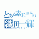 とある素粒世界の織田一輝（オングストローム）