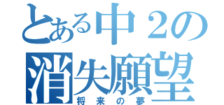 とある中２の消失願望（将来の夢）