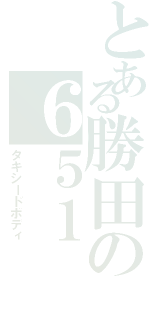 とある勝田の６５１（タキシードボディ）