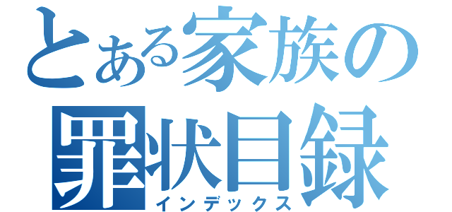 とある家族の罪状目録（インデックス）