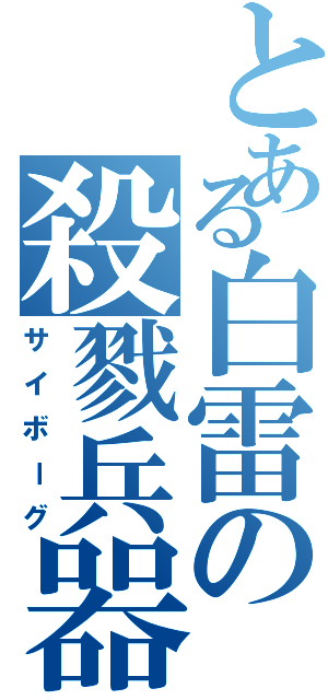 とある白雷の殺戮兵器（サイボーグ）