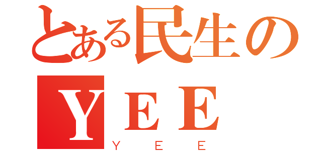 とある民生のＹＥＥ 隊（ＹＥＥ）