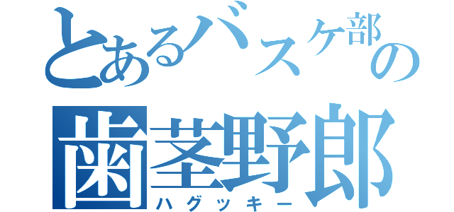 とあるバスケ部の歯茎野郎（ハグッキー）