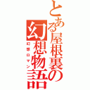 とある屋根裏の幻想物語（幻想ロマン）