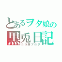 とあるヲタ娘の黒兎日記（ニコ厨ブログ）