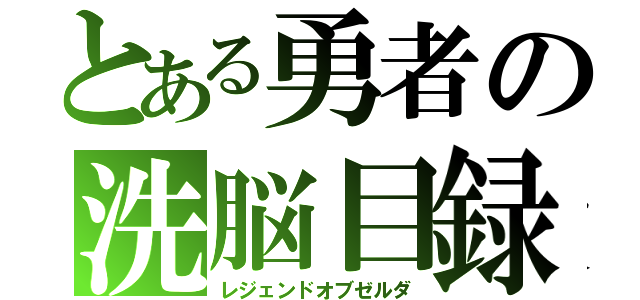 とある勇者の洗脳目録（レジェンドオブゼルダ）