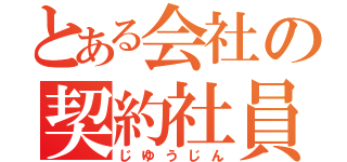 とある会社の契約社員（じゆうじん）