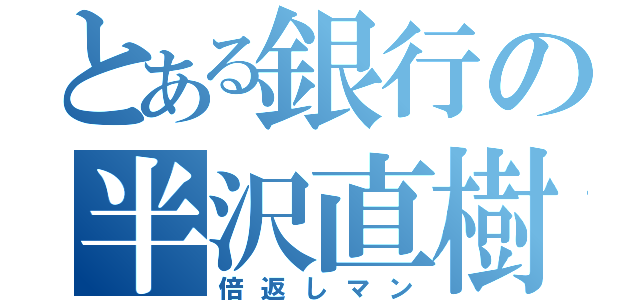 とある銀行の半沢直樹（倍返しマン）