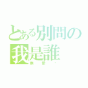 とある別問の我是誰（無愛灬）