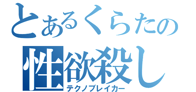 とあるくらたの性欲殺し（テクノブレイカー）