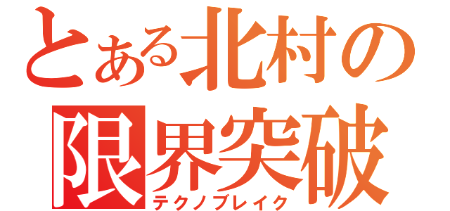 とある北村の限界突破（テクノブレイク）