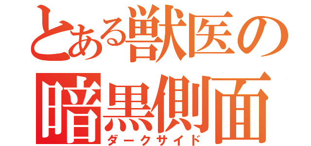 とある獣医の暗黒側面（ダークサイド）